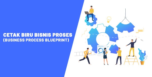 CETAK BIRU BISNIS PROSES (BUSINESS PROCESS BLUEPRINT) – 8 Kunci Sukses Implementasi Sistem ERP