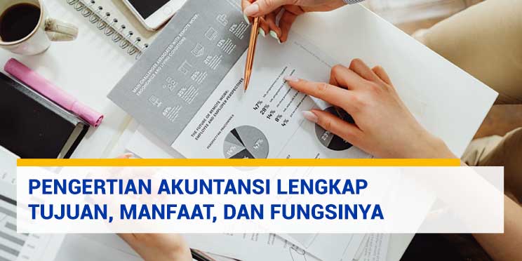 Pengertian Akuntansi Lengkap Tujuan, Manfaat, dan Fungsinya